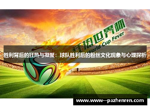 胜利背后的狂热与凝聚：球队胜利后的粉丝文化现象与心理探析
