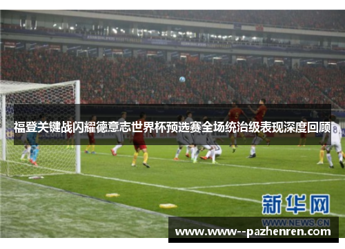 福登关键战闪耀德意志世界杯预选赛全场统治级表现深度回顾