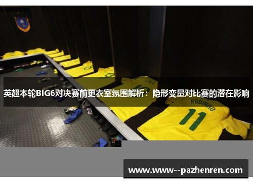 英超本轮BIG6对决赛前更衣室氛围解析：隐形变量对比赛的潜在影响