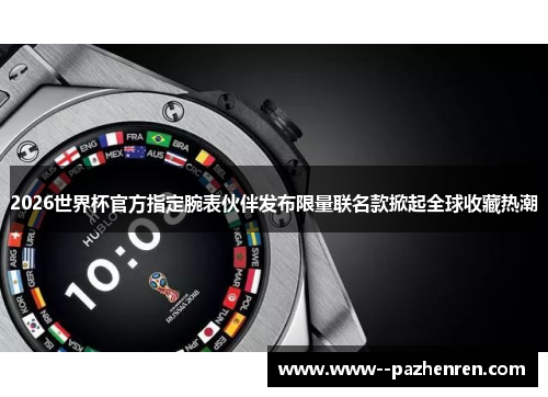 2026世界杯官方指定腕表伙伴发布限量联名款掀起全球收藏热潮