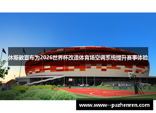 休斯敦宣布为2026世界杯改造体育场空调系统提升赛事体验