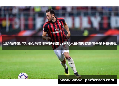 以恰尔汗奥卢为核心的意甲赛场影响力与战术价值观察深度全景分析研究