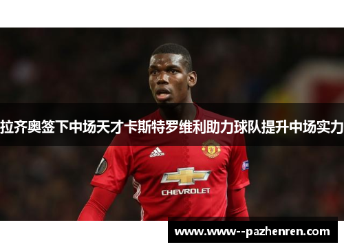 拉齐奥签下中场天才卡斯特罗维利助力球队提升中场实力