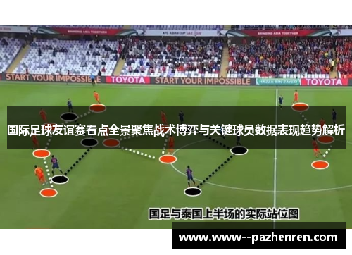 国际足球友谊赛看点全景聚焦战术博弈与关键球员数据表现趋势解析