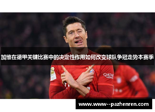 加维在德甲关键比赛中的决定性作用如何改变球队争冠走势本赛季